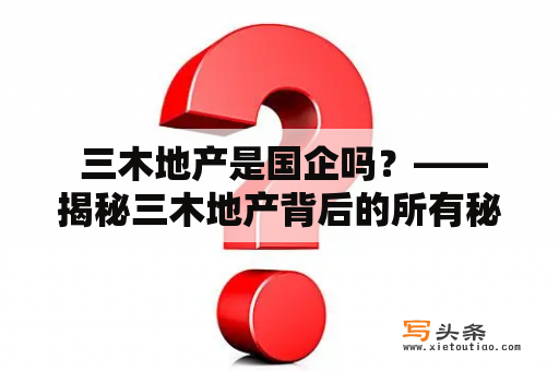  三木地产是国企吗？——揭秘三木地产背后的所有秘密