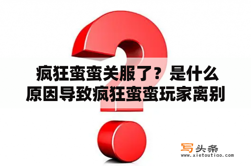  疯狂蛮蛮关服了？是什么原因导致疯狂蛮蛮玩家离别？