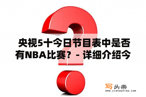  央视5十今日节目表中是否有NBA比赛？- 详细介绍今日央视5十节目表及其中的NBA比赛安排。