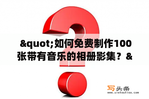  "如何免费制作100张带有音乐的相册影集？"