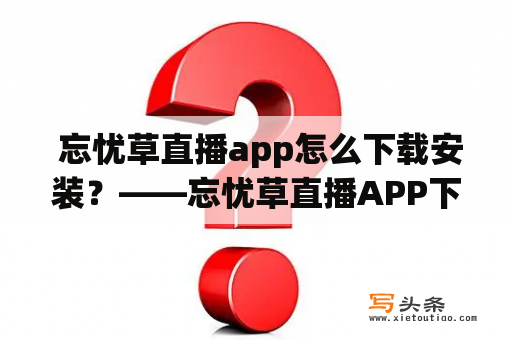  忘忧草直播app怎么下载安装？——忘忧草直播APP下载安装指南