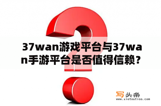  37wan游戏平台与37wan手游平台是否值得信赖？