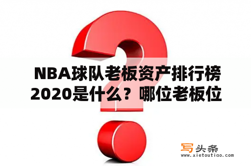  NBA球队老板资产排行榜2020是什么？哪位老板位居榜首？