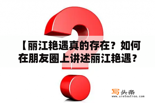  【丽江艳遇真的存在？如何在朋友圈上讲述丽江艳遇？】在旅途中，他们来到了丽江。走在古城的小巷中，他们相遇了，互相投以惊喜的目光。眼前的美丽让他们心动不已，两个人不自觉地走到了一起，开始了丽江艳遇之旅。