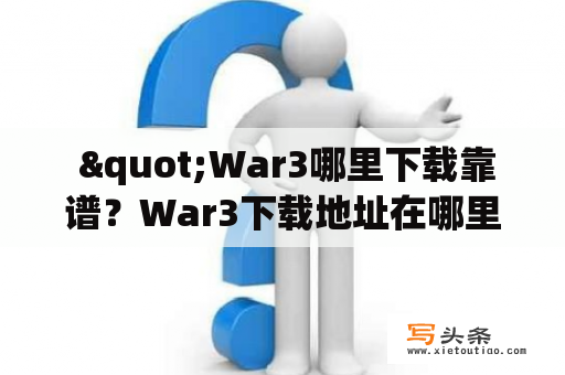  "War3哪里下载靠谱？War3下载地址在哪里？"