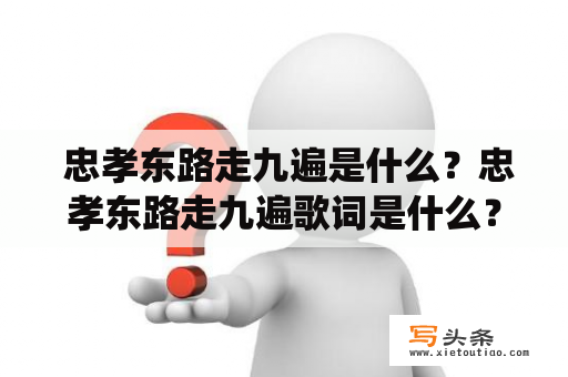  忠孝东路走九遍是什么？忠孝东路走九遍歌词是什么？这是很多人感到困惑的问题。对于台北市的居民来说，忠孝东路是非常熟悉的一条街道。而忠孝东路走九遍则是一个著名的传统活动，其历史可以追溯到几十年前。