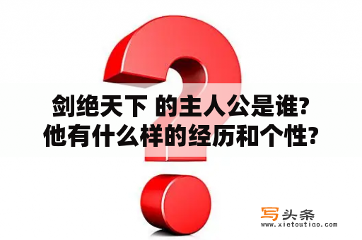  剑绝天下 的主人公是谁? 他有什么样的经历和个性?