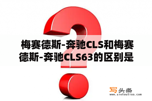  梅赛德斯-奔驰CLS和梅赛德斯-奔驰CLS63的区别是什么？