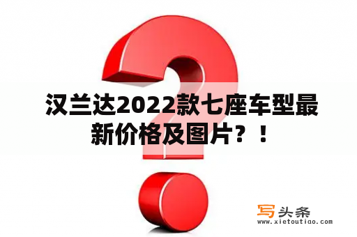  汉兰达2022款七座车型最新价格及图片？！