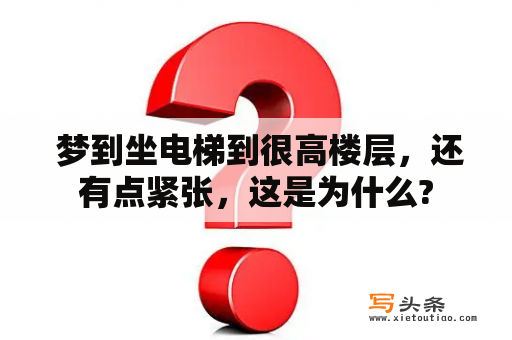  梦到坐电梯到很高楼层，还有点紧张，这是为什么?