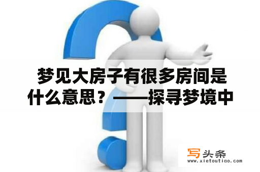  梦见大房子有很多房间是什么意思？——探寻梦境中大房子和众多房间的含义