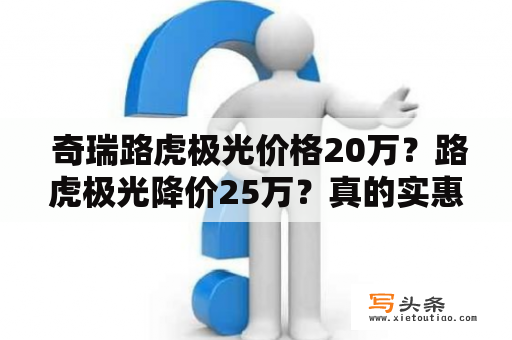  奇瑞路虎极光价格20万？路虎极光降价25万？真的实惠吗？