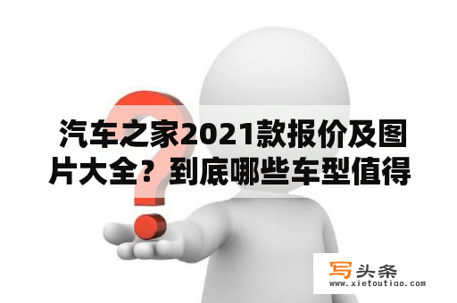  汽车之家2021款报价及图片大全？到底哪些车型值得购买？