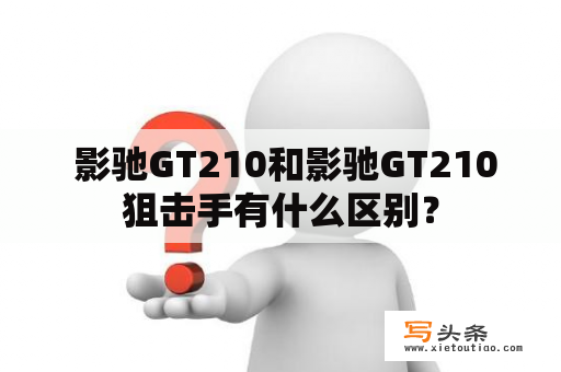  影驰GT210和影驰GT210狙击手有什么区别？