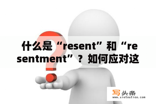  什么是“resent”和“resentment”？如何应对这种情感？