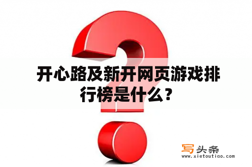  开心路及新开网页游戏排行榜是什么？