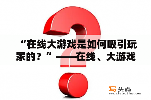  “在线大游戏是如何吸引玩家的？”——在线、大游戏、吸引、玩家