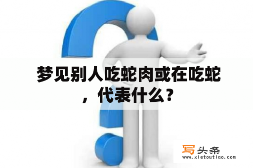  梦见别人吃蛇肉或在吃蛇，代表什么？