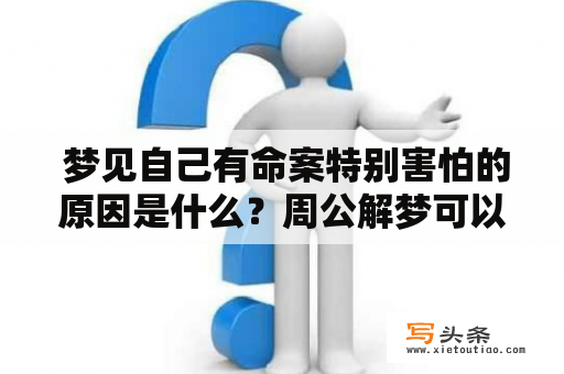  梦见自己有命案特别害怕的原因是什么？周公解梦可以解决吗？