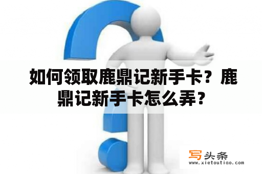  如何领取鹿鼎记新手卡？鹿鼎记新手卡怎么弄？