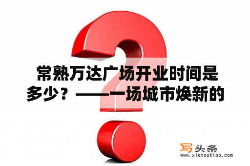  常熟万达广场开业时间是多少？——一场城市焕新的盛宴