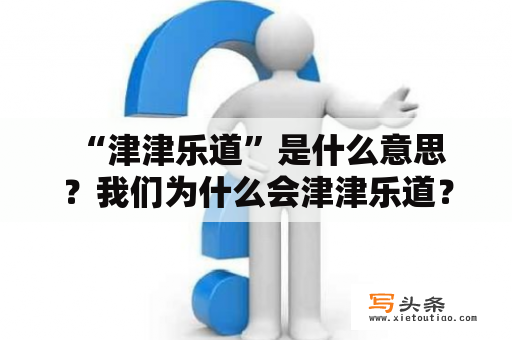  “津津乐道”是什么意思？我们为什么会津津乐道？