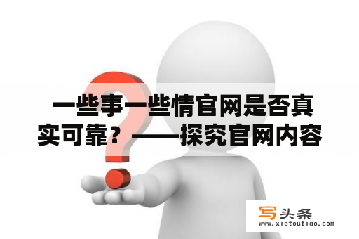  一些事一些情官网是否真实可靠？——探究官网内容及用户反馈