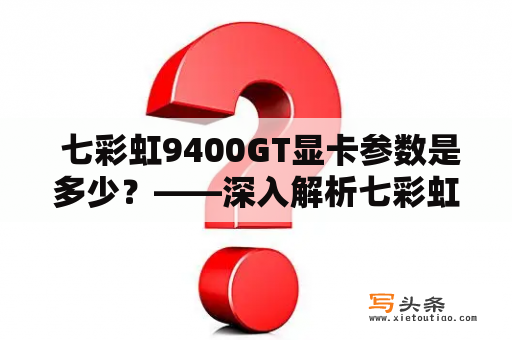  七彩虹9400GT显卡参数是多少？——深入解析七彩虹9400GT显卡性能参数