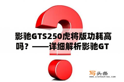  影驰GTS250虎将版功耗高吗？——详细解析影驰GTS250虎将版的功耗表现