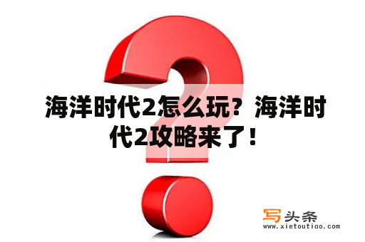  海洋时代2怎么玩？海洋时代2攻略来了！