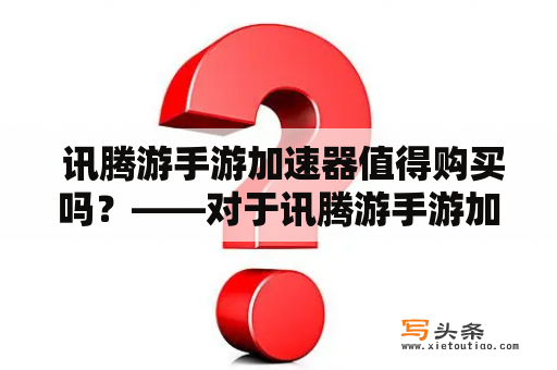  讯腾游手游加速器值得购买吗？——对于讯腾游手游加速器的评价与使用体验