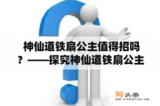  神仙道铁扇公主值得招吗？——探究神仙道铁扇公主的实力与特点