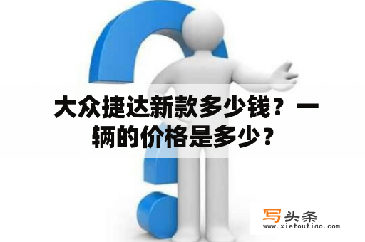  大众捷达新款多少钱？一辆的价格是多少？