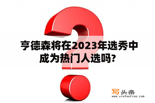  亨德森将在2023年选秀中成为热门人选吗?