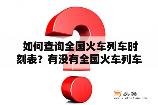  如何查询全国火车列车时刻表？有没有全国火车列车时刻表查询电话？