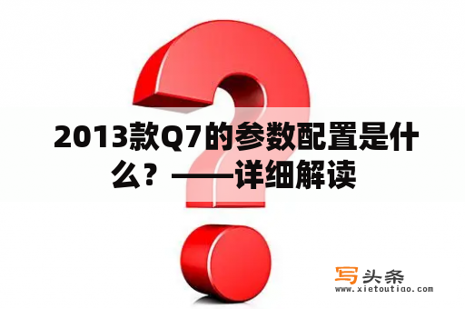  2013款Q7的参数配置是什么？——详细解读