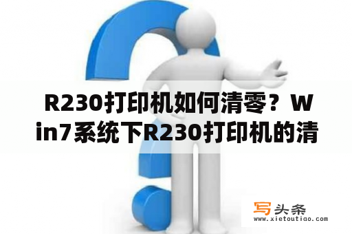  R230打印机如何清零？Win7系统下R230打印机的清零方法是什么？