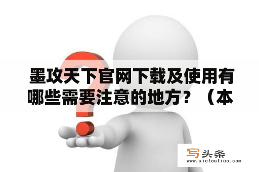  墨攻天下官网下载及使用有哪些需要注意的地方？（本文将为你详细解答）