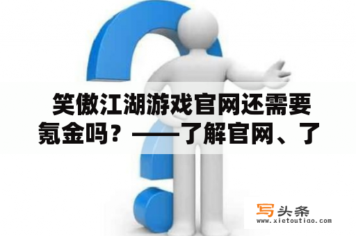  笑傲江湖游戏官网还需要氪金吗？——了解官网、了解氪金