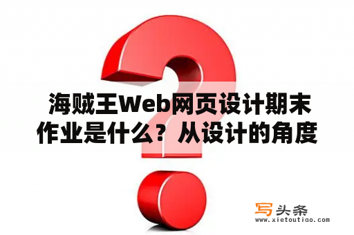  海贼王Web网页设计期末作业是什么？从设计的角度出发，这个作业会涉及哪些要素？