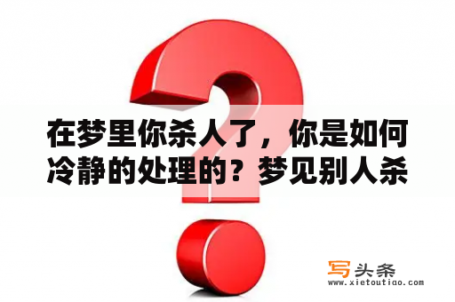 在梦里你杀人了，你是如何冷静的处理的？梦见别人杀人自己在场见血