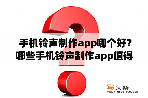  手机铃声制作app哪个好？哪些手机铃声制作app值得下载？