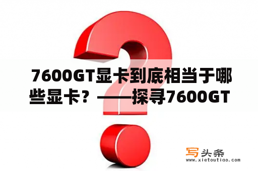  7600GT显卡到底相当于哪些显卡？——探寻7600GT性能与对比