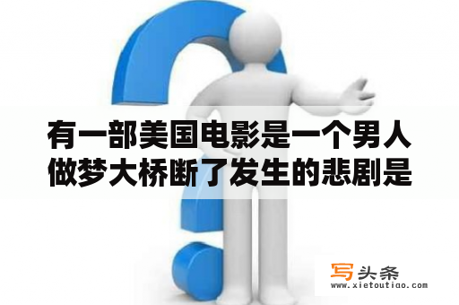 有一部美国电影是一个男人做梦大桥断了发生的悲剧是什么电影？梦见桥断了