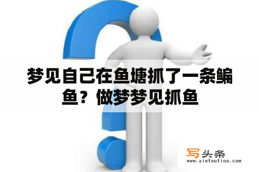 梦见自己在鱼塘抓了一条鳊鱼？做梦梦见抓鱼