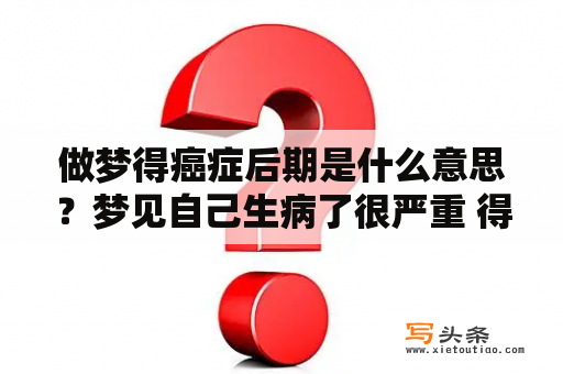 做梦得癌症后期是什么意思？梦见自己生病了很严重 得癌症