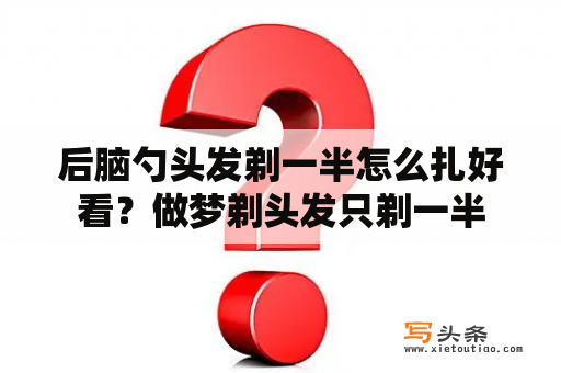 后脑勺头发剃一半怎么扎好看？做梦剃头发只剃一半