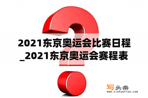 2021东京奥运会比赛日程_2021东京奥运会赛程表