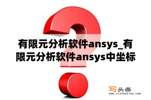 有限元分析软件ansys_有限元分析软件ansys中坐标系是如何转换的