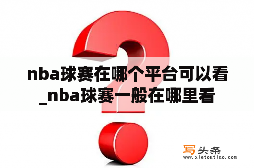 nba球赛在哪个平台可以看_nba球赛一般在哪里看